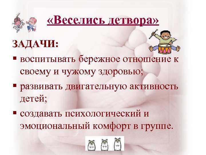  «Веселись детвора» ЗАДАЧИ: § воспитывать бережное отношение к своему и чужому здоровью; §
