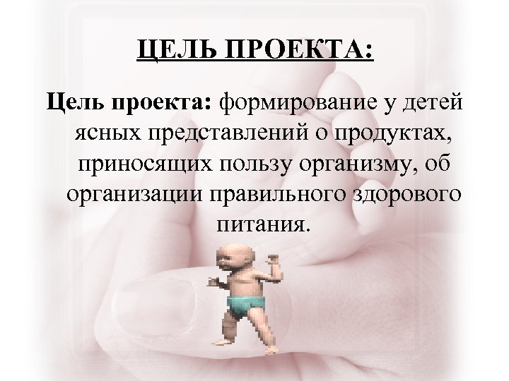 ЦЕЛЬ ПРОЕКТА: Цель проекта: формирование у детей ясных представлений о продуктах, приносящих пользу организму,