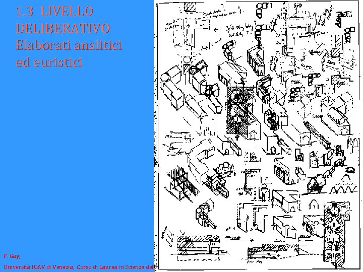 1. 3 LIVELLO DELIBERATIVO Elaborati analitici ed euristici F. Gay, Università IUAV di Venezia,