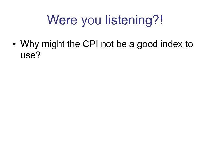 Were you listening? ! • Why might the CPI not be a good index