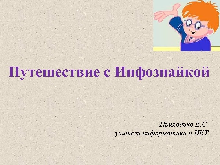 Путешествие с Инфознайкой Приходько Е. С. учитель информатики и ИКТ 