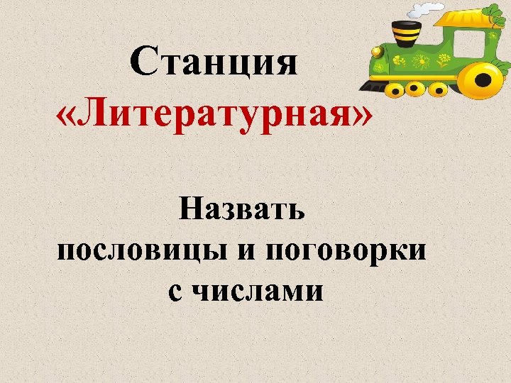 Станция «Литературная» Назвать пословицы и поговорки с числами 