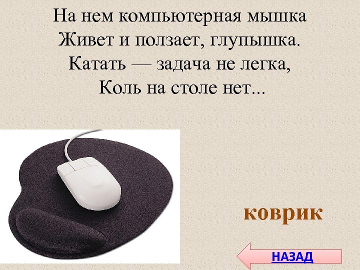 На нем компьютерная мышка Живет и ползает, глупышка. Катать — задача не легка, Коль