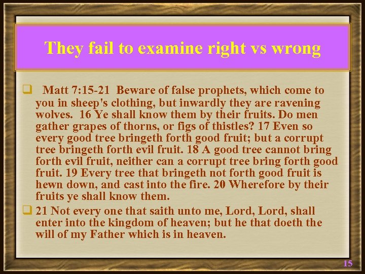 They fail to examine right vs wrong q Matt 7: 15 -21 Beware of