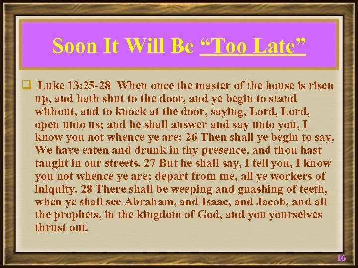 Soon It Will Be “Too Late” q Luke 13: 25 -28 When once the