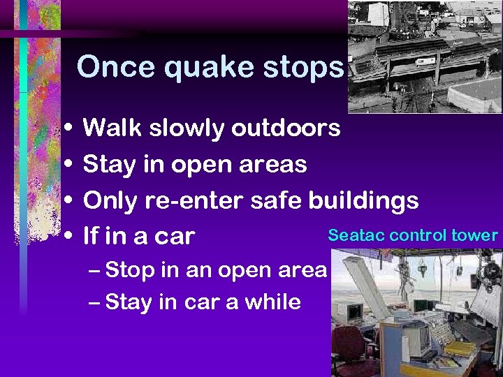 Once quake stops • • Walk slowly outdoors Stay in open areas Only re-enter
