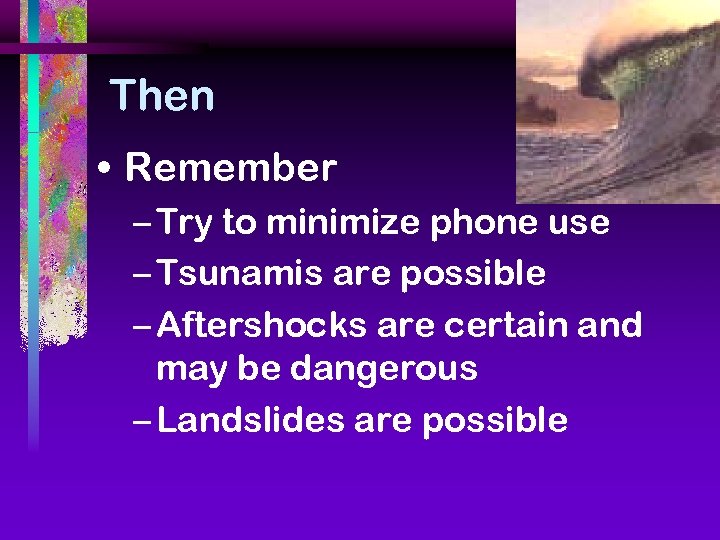 Then • Remember – Try to minimize phone use – Tsunamis are possible –