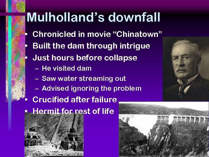 Mulholland’s downfall • Chronicled in movie “Chinatown” • Built the dam through intrigue •
