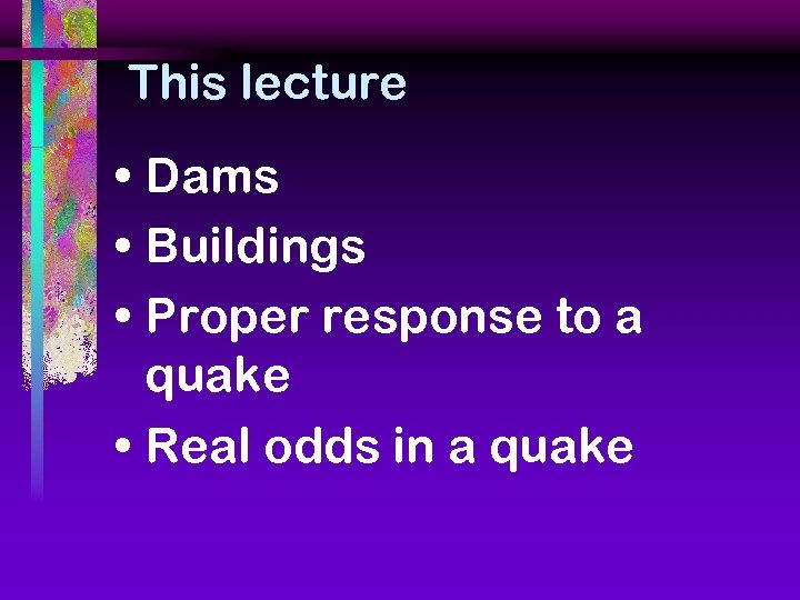 This lecture • Dams • Buildings • Proper response to a quake • Real