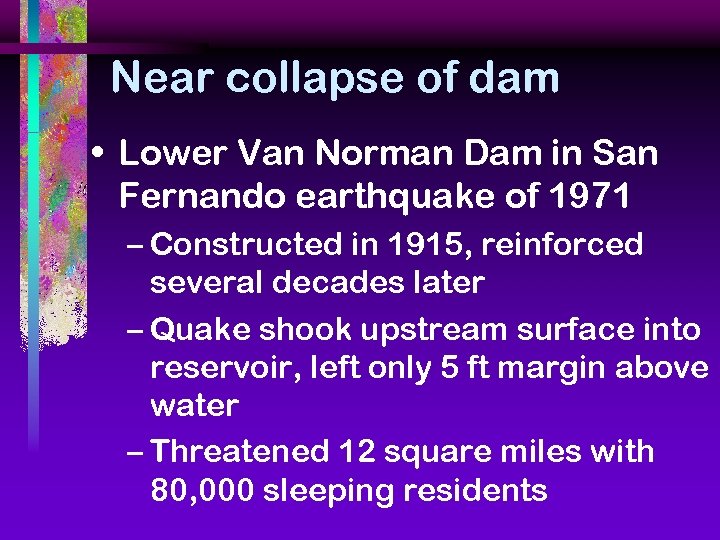 Near collapse of dam • Lower Van Norman Dam in San Fernando earthquake of