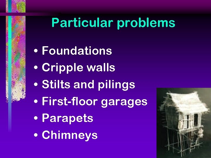 Particular problems • • • Foundations Cripple walls Stilts and pilings First-floor garages Parapets