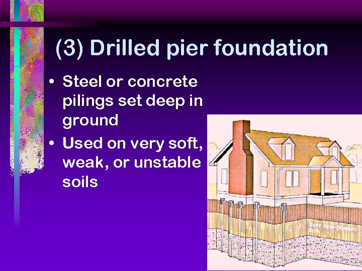(3) Drilled pier foundation • Steel or concrete pilings set deep in ground •