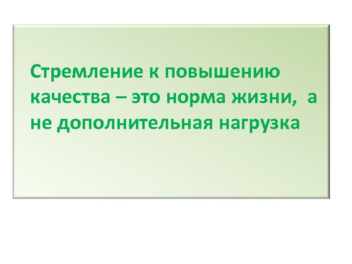 Стремление к повышению качества – это норма жизни, а не дополнительная нагрузка 