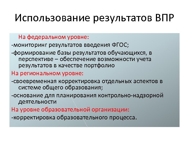 Использование результатов ВПР На федеральном уровне: -мониторинг результатов введения ФГОС; -формирование базы результатов обучающихся,