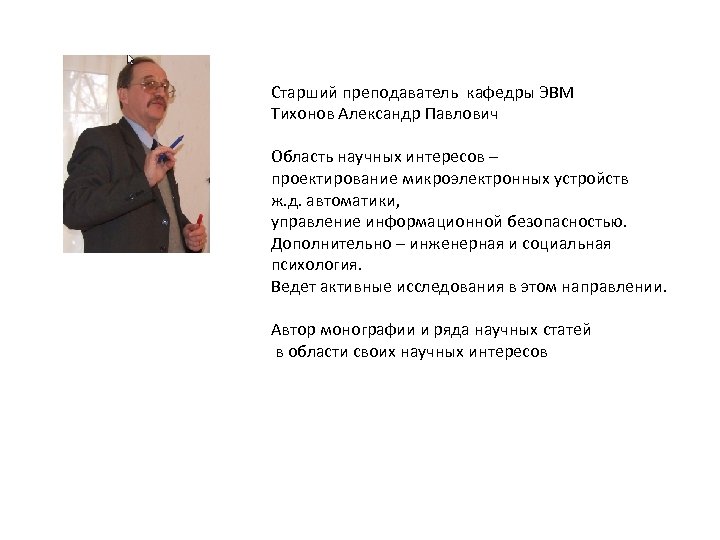 Старший преподаватель кафедры ЭВМ Тихонов Александр Павлович Область научных интересов – проектирование микроэлектронных устройств