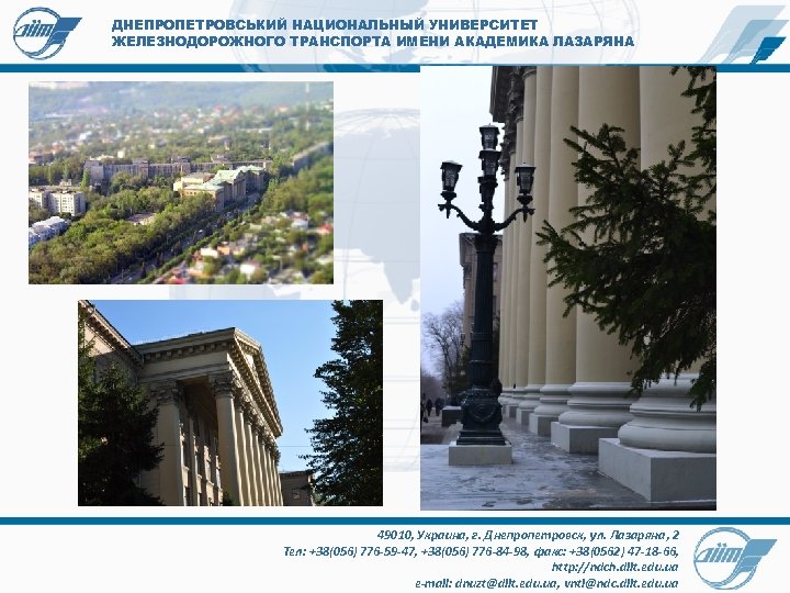 ДНЕПРОПЕТРОВСЬКИЙ НАЦИОНАЛЬНЫЙ УНИВЕРСИТЕТ ЖЕЛЕЗНОДОРОЖНОГО ТРАНСПОРТА ИМЕНИ АКАДЕМИКА ЛАЗАРЯНА 49010, Украина, г. Днепропетровск, ул. Лазаряна,