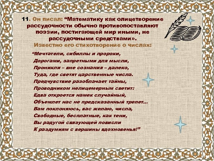 11. Он писал: “Математику как олицетворение рассудочности обычно противопоставляют поэзии, постигающей мир иными, не