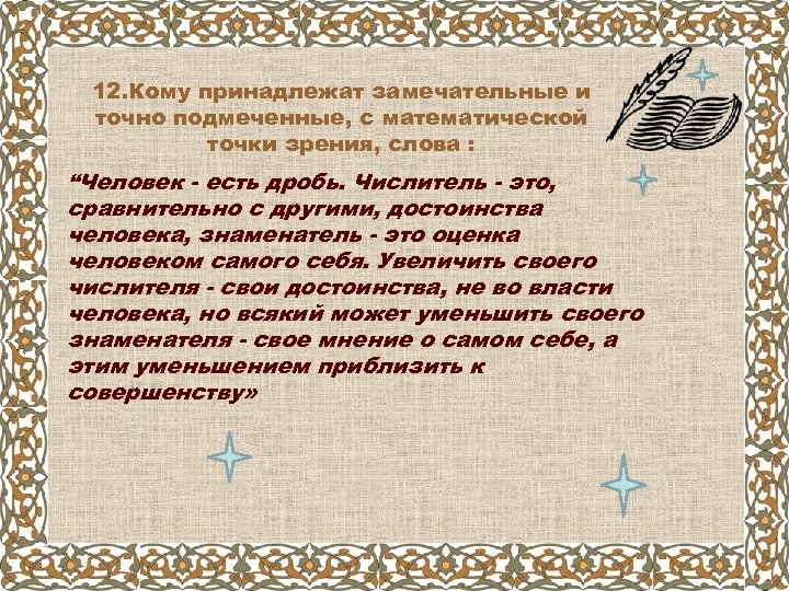 12. Кому принадлежат замечательные и точно подмеченные, с математической точки зрения, слова : “Человек