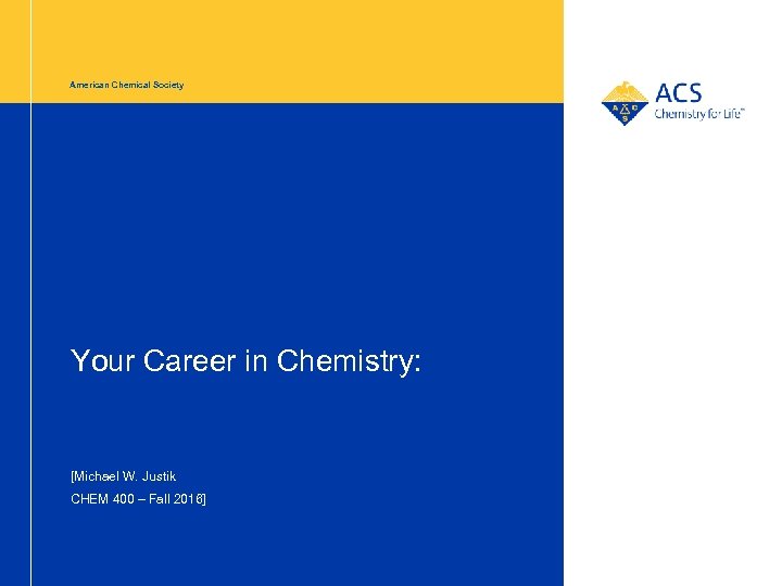 American Chemical Society Your Career in Chemistry: [Michael W. Justik CHEM 400 – Fall