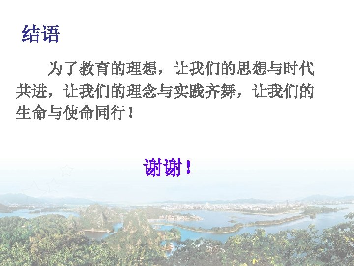 结语 为了教育的理想，让我们的思想与时代 共进，让我们的理念与实践齐舞，让我们的 生命与使命同行！ 谢谢！ 