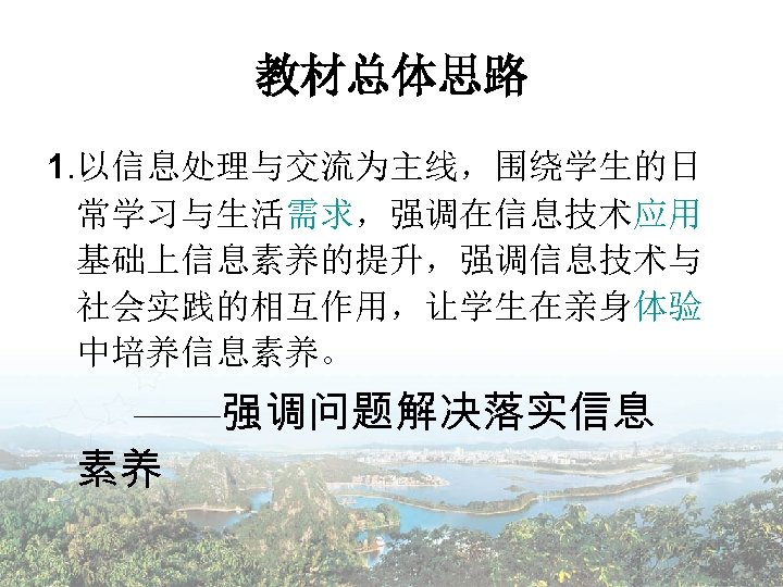 教材总体思路 1. 以信息处理与交流为主线，围绕学生的日 常学习与生活需求，强调在信息技术应用 基础上信息素养的提升，强调信息技术与 社会实践的相互作用，让学生在亲身体验 中培养信息素养。 ——强调问题解决落实信息 素养 