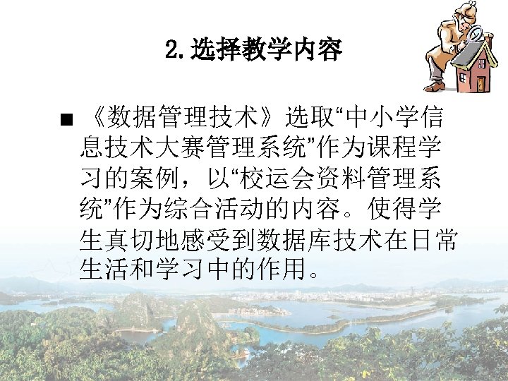 2. 选择教学内容 ■ 《数据管理技术》选取“中小学信 息技术大赛管理系统”作为课程学 习的案例，以“校运会资料管理系 统”作为综合活动的内容。使得学 生真切地感受到数据库技术在日常 生活和学习中的作用。 