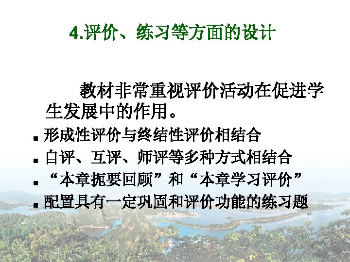 4. 评价、练习等方面的设计 教材非常重视评价活动在促进学 生发展中的作用。 ■ ■ 形成性评价与终结性评价相结合 自评、互评、师评等多种方式相结合 “本章扼要回顾”和“本章学习评价” 配置具有一定巩固和评价功能的练习题 