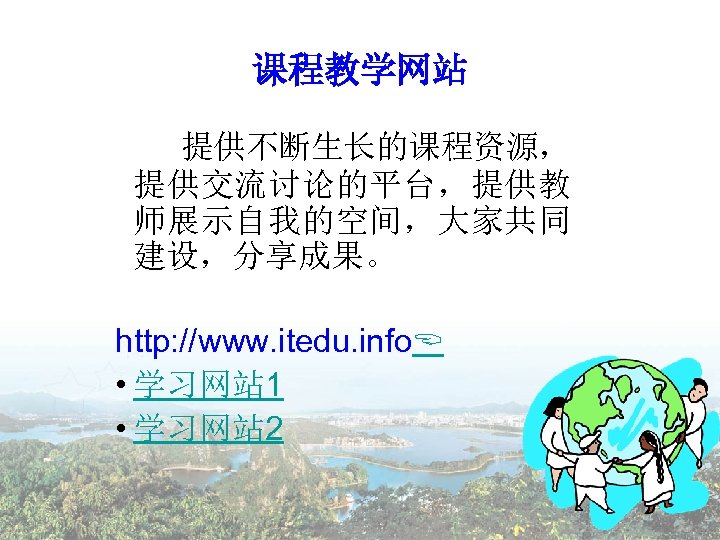 课程教学网站 提供不断生长的课程资源， 提供交流讨论的平台，提供教 师展示自我的空间，大家共同 建设，分享成果。 http: //www. itedu. info • 学习网站 1 • 学习网站