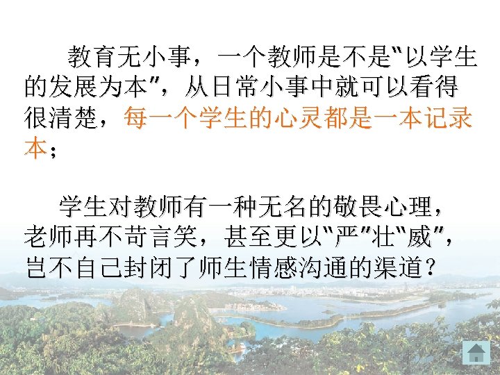 教育无小事，一个教师是不是“以学生 的发展为本”，从日常小事中就可以看得 很清楚，每一个学生的心灵都是一本记录 本； 学生对教师有一种无名的敬畏心理， 老师再不苛言笑，甚至更以“严”壮“威”， 岂不自己封闭了师生情感沟通的渠道？ 