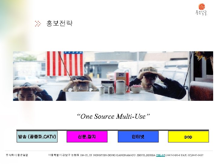 홍보전략 “One Source Multi-Use” 방송 (공중파, CATV) 주식회사 좋은얼굴 신문, 잡지 인터넷 pop 서울특별시