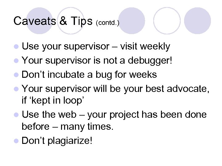 Caveats & Tips (contd. ) l Use your supervisor – visit weekly l Your