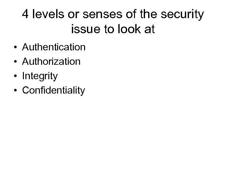 4 levels or senses of the security issue to look at • • Authentication