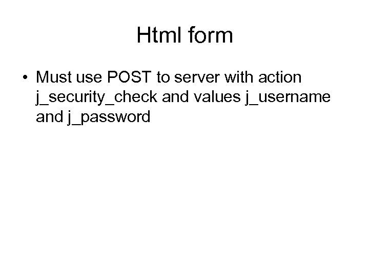 Html form • Must use POST to server with action j_security_check and values j_username