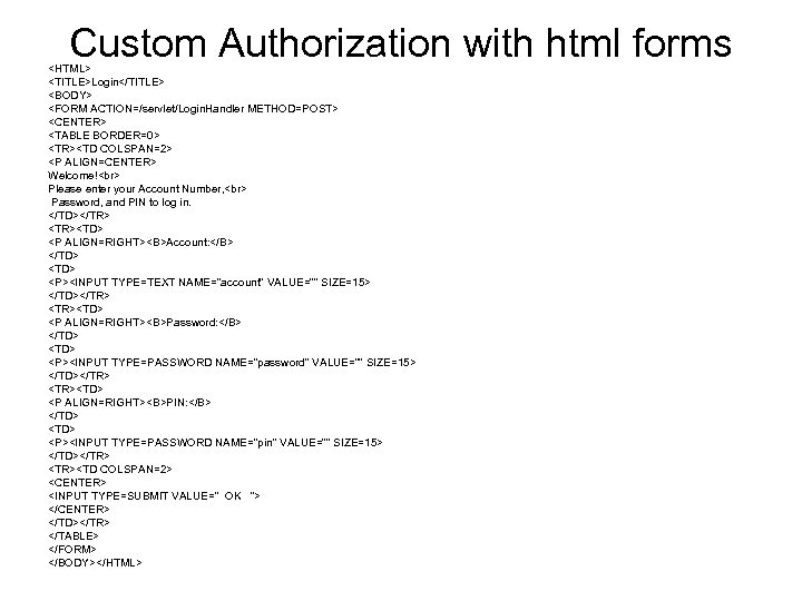 Custom Authorization with html forms <HTML> <TITLE>Login</TITLE> <BODY> <FORM ACTION=/servlet/Login. Handler METHOD=POST> <CENTER> <TABLE