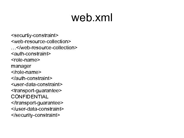 web. xml <securtiy-constraint> <web-resource-collection> …</web-resource-collection> <auth-constraint> <role-name> manager </role-name> </auth-constraint> <user-data-constraint> <transport-guarantee> CONFIDENTIAL </transport-guarantee>