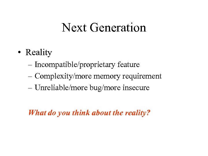 Next Generation • Reality – Incompatible/proprietary feature – Complexity/more memory requirement – Unreliable/more bug/more