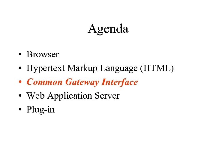 Agenda • • • Browser Hypertext Markup Language (HTML) Common Gateway Interface Web Application