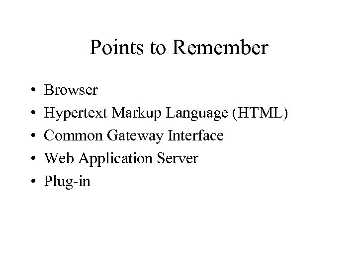 Points to Remember • • • Browser Hypertext Markup Language (HTML) Common Gateway Interface