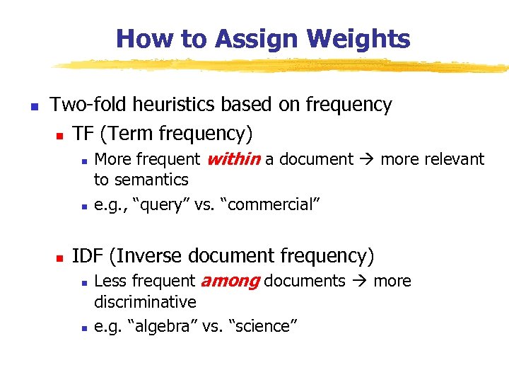 How to Assign Weights n Two-fold heuristics based on frequency n TF (Term frequency)