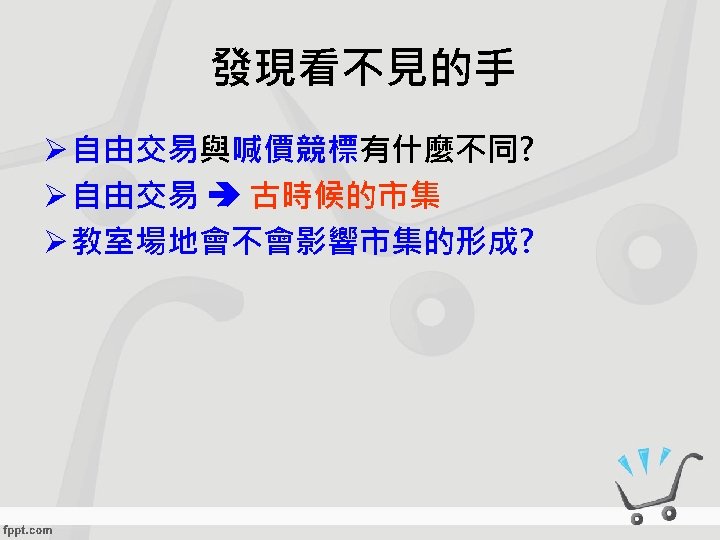 發現看不見的手 Ø 自由交易與喊價競標有什麼不同? Ø 自由交易 古時候的市集 Ø 教室場地會不會影響市集的形成? 