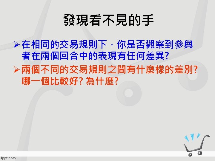 發現看不見的手 Ø 在相同的交易規則下，你是否觀察到參與 者在兩個回合中的表現有任何差異? Ø 兩個不同的交易規則之間有什麼樣的差別? 哪一個比較好? 為什麼? 