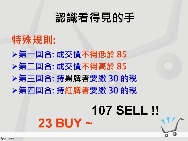 認識看得見的手 特殊規則: Ø 第一回合: 成交價不得低於 85 Ø 第二回合: 成交價不得高於 85 Ø 第三回合: 持黑牌者要繳 30