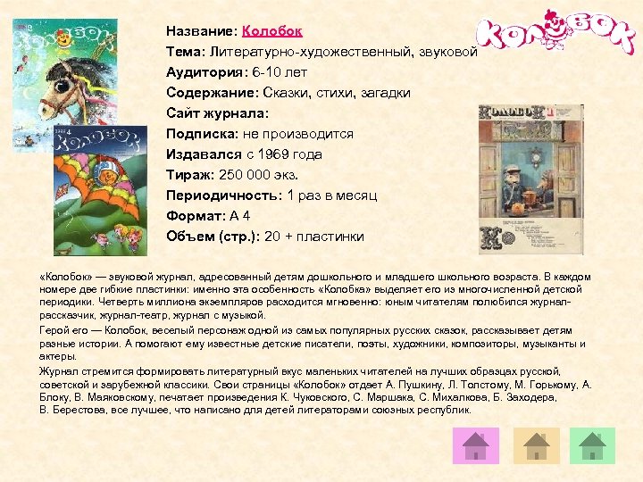 Название: Колобок Тема: Литературно-художественный, звуковой Аудитория: 6 -10 лет Содержание: Сказки, стихи, загадки Сайт