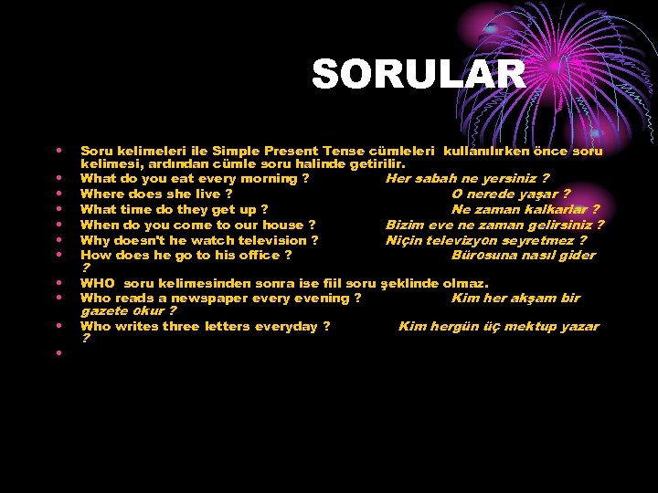 SORULAR • • Soru kelimeleri ile Simple Present Tense cümleleri kullanılırken önce soru kelimesi,