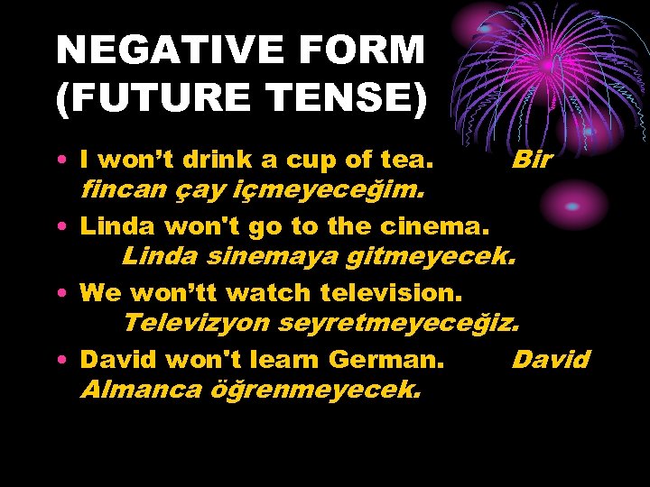 NEGATIVE FORM (FUTURE TENSE) • I won’t drink a cup of tea. Bir fincan