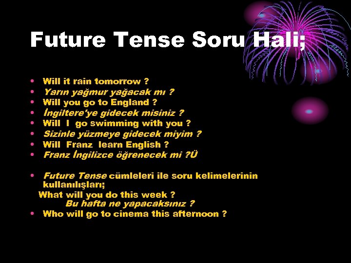 Future Tense Soru Hali; • • Will it rain tomorrow ? Yarın yağmur yağacak
