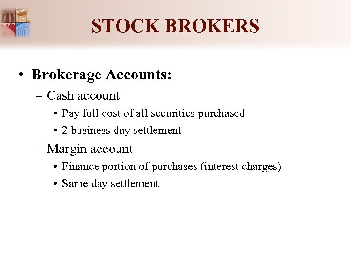STOCK BROKERS • Brokerage Accounts: – Cash account • Pay full cost of all
