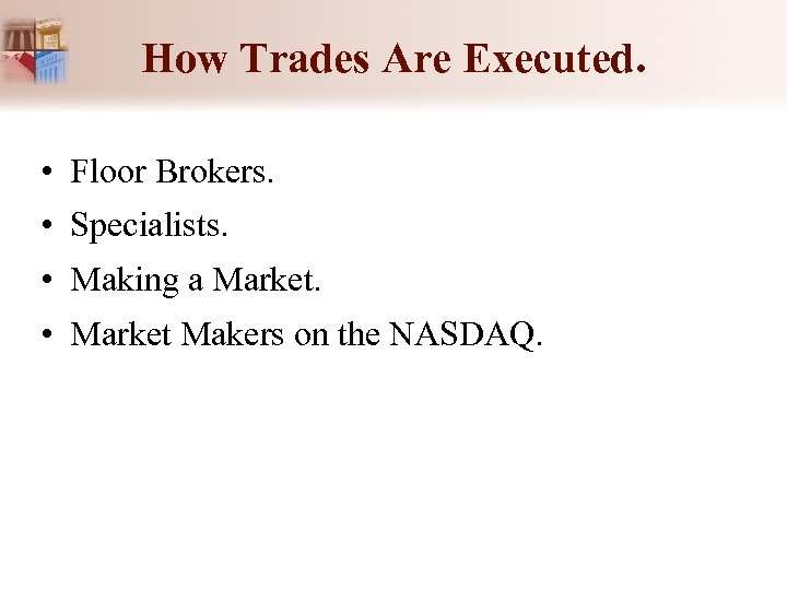 How Trades Are Executed. • Floor Brokers. • Specialists. • Making a Market. •