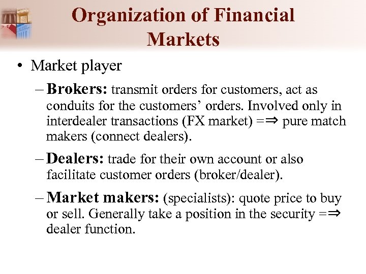 Organization of Financial Markets • Market player – Brokers: transmit orders for customers, act