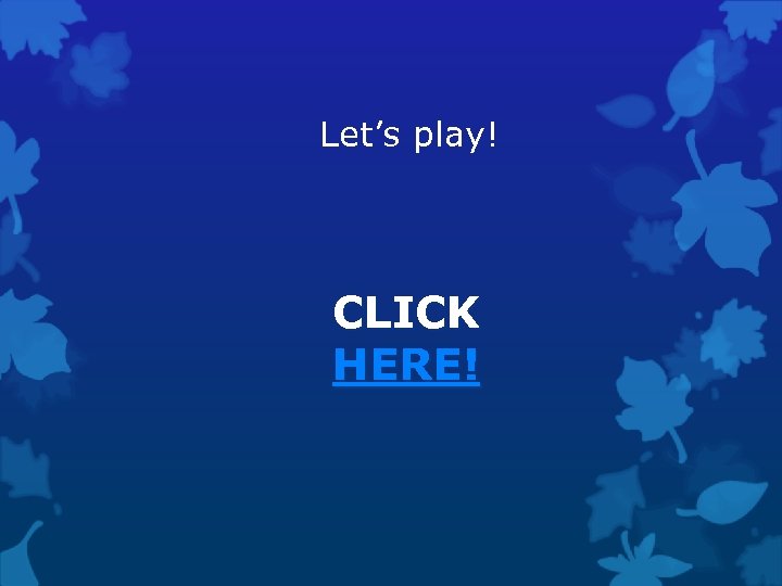 Let’s play! CLICK HERE! 